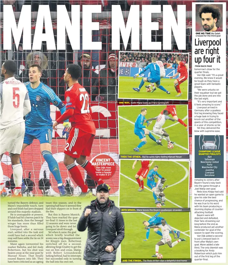  ??  ?? Van Dijk rises high to power home a header to make it 2-1 ONE WAY.. Sadio Mane looks as if he’s turning left THEN THE OTHER.. But he spins right, fooling Manuel Neuer INTO SPACE.. Mane leaves the Bayern goalkeeper stranded AND THE FINISH.. The Reds striker clips a delightful shot home