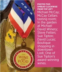  ??  ?? PHOTOS THIS SPREAD CLOCKWISE FROM TOP LEFT Michael McCay; McCay Cellars tasting room; In the garden at Michael David Winery; Steve Felten; Sue Tipton; David Lucas; Boutique shopping in downtown Lodi; One of Sue Tipton's award-winning wines.