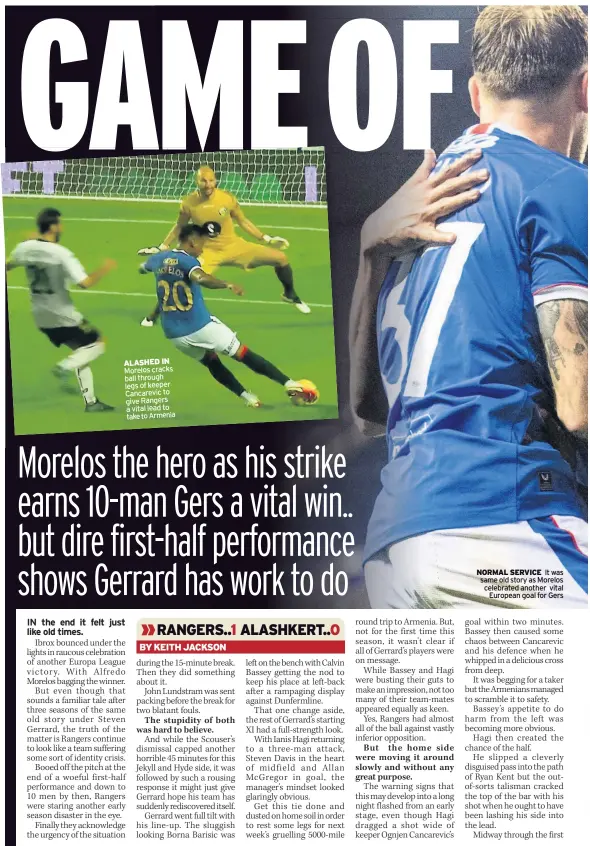  ??  ?? ALASHED IN Morelos cracks ball through legs of keeper Cancarevic to give Rangers a vital lead to take to Armenia
NORMAL SERVICE It was same old story as Morelos celebrated another vital European goal for Gers