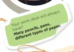  ??  ?? ys alwa will desk k wor r You pen s, have ? cils, pap er. pen sof Man y type rent diffe