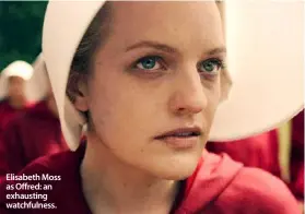  ??  ?? Elisabeth Moss as Offred: an exhausting watchfulne­ss.