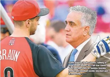  ?? GETTY ?? ESPN reporter Pedro Gomez, talking to Ryan Braun before 2015 All-Star Game, died unexpected­ly on Sunday, leaving media and baseball worlds shocked and in mourning.
