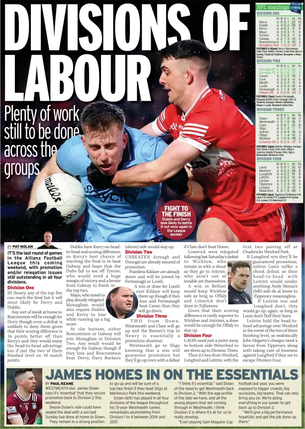  ?? ?? FIGHT TO THE FINISH Dublin and Derry look likely to battle it out once again in the League
decider