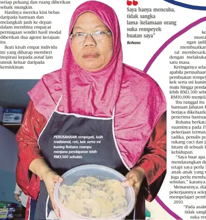  ?? Rohana ?? PERUSAHAAN rempeyek, kuih tradisiona­l, roti, kek serta mi kuning Rohana mampu menjana pendapatan lebih RM3,500 sebulan. Saya hanya mencuba, tidak sangka lama-kelamaan orang suka rempeyek buatan saya”