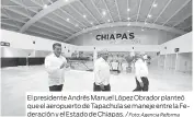  ?? Foto: Agencia Reforma ?? El presidente Andrés Manuel López Obrador planteó que el aeropuerto de Tapachula se maneje entre la Federación y el Estado de Chiapas. /