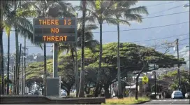  ?? JHUNE LIWANAG / ASSOCIATED PRESS ?? A highway median sign broadcasts “There is no threat” in Kaneohe, Hawaii, Saturday. State emergency officials mistakenly sent out an emergency alert warning of an imminent missile strike, sending islanders into a panic. Officials said the wrong button...