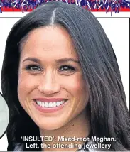  ??  ?? ‘INSULTED’: Mixed-race Meghan. Left, the offending jewellery
