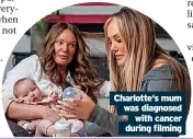  ?? ?? Charlotte‘s mum was diagnosed with cancer during filming