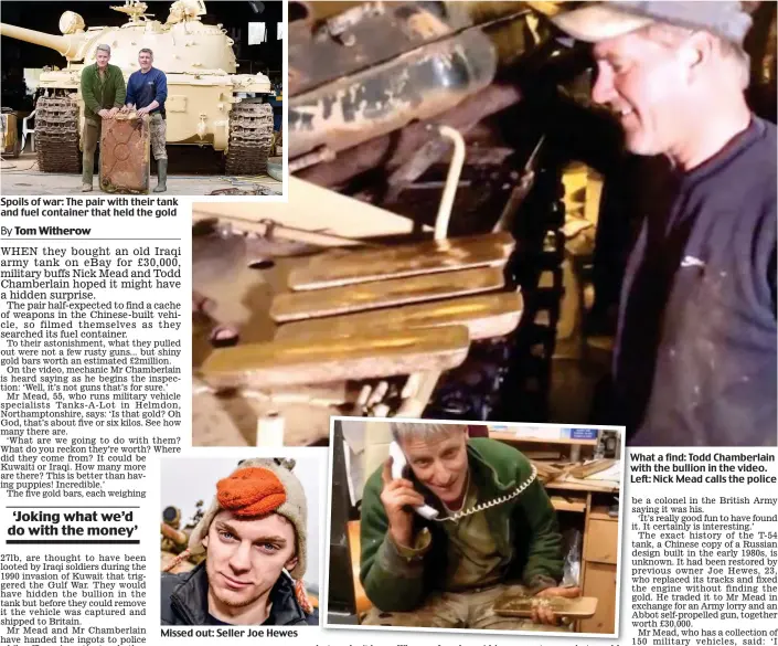  ??  ?? Spoils of war: The pair with their tank and fuel container that held the gold Missed out: Seller Joe Hewes What a find: Todd Chamberlai­n with the bullion in the video. Left: Nick Mead calls the police