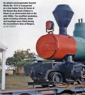  ?? ALAN ROBERT ?? An almost unrecognis­able Hunslet Works No. 1215 is transporte­d on a low‑loader from its home at the Rowes Bay Bush Children’s Home on an unrecorded date in the mid‑1990s. The modified smokebox, spark arresting chimney, dome and headlight were fitted during the locomotive’s time at Bingera.