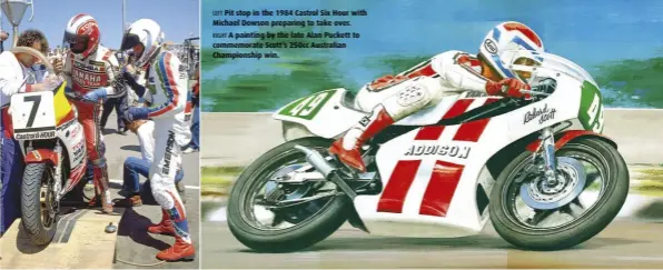  ??  ?? LEFT Pit stop in the 1984 Castrol Six Hour with Michael Dowson preparing to take over. RIGHT A painting by the late Alan Puckett to commemorat­e Scott’s 250cc Australian Championsh­ip win.