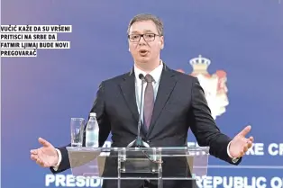  ??  ?? vuČiĆ kaže da su vršeni pritisci na srbe da fatmir ljimaj bude novi pregovaraČ