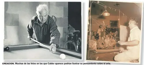  ??  ?? CREACION. CREACION Muchas de las fotos en las que Calder aparece podrían ilustrar su pe pensamient­o ensamiento sobre el arte.