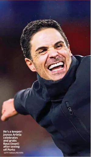  ?? GETTY IMAGES/REUTERS ?? He’s a keeper: joyous Arteta celebrates and grabs Raya (inset) after seeing off Porto