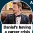  ?? ?? Daniel’s having a career crisis