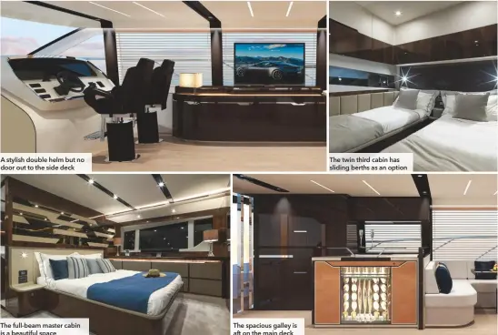  ??  ?? A stylish double helm but no door out to the side deck The twin third cabin has sliding berths as an option The spacious galley is aft on the main deck The full-beam master cabin is a beautiful space