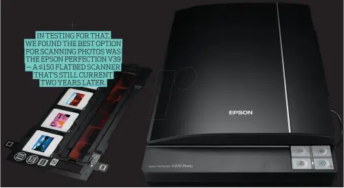  ??  ?? IN TESTING FOR THAT, WE FOUND THE BEST OPTION FOR SCANNING PHOTOS WAS THE EPSON PERFECTION V39 — A $150 FLATBED SCANNER THAT’S STILL CURRENT TWO YEARS LATER.