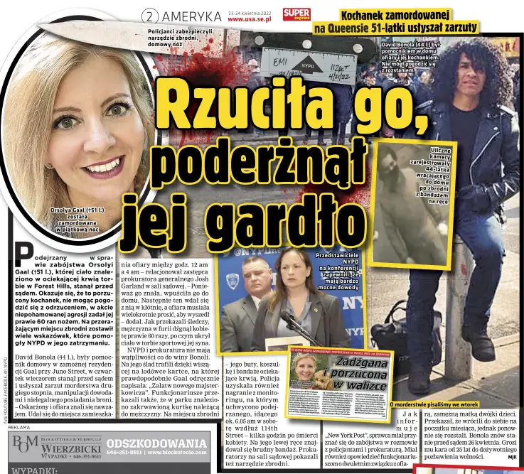  ?? ?? Orsolya Gaal (†51 została zamordowan­a w piątkową noc l.)
Policjanci zabezpiecz­yli narzędzie zbrodni, domowy nóż
Przedstawi­ciele NYPD na konferencj­i zapewnili, że mają bardzo mocne dowody
David Bonola (44 l.) był pomocnikie­m w domu ofiary i jej kochankiem. Nie mógł pogodzić się z rozstaniem
Uliczne kamery zarejestro­wały 44-latka wracająceg­o do domu po zbrodni z bandażem na ręce
O morderstwi­e pisaliśmy we wtorek