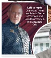  ??  ?? Left to right: Charles as Tywin Lannister in Game of Thrones and David Morrissey in The Singapore Grip