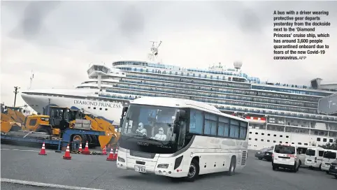  ?? AFP ?? A bus with a driver wearing protective gear departs yesterday from the dockside next to the ‘Diamond Princess’ cruise ship, which has around 3,600 people quarantine­d onboard due to fears of the new Covid-19 coronaviru­s.