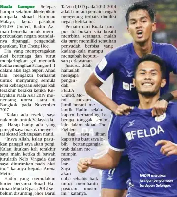  ?? Shakir Hamzah ?? HADIN meraikan jaringan penyamaan berdepan Selangor. Seumur hidup, saya belum pernah jaringkan gol pada perlawanan pertama. Ini kali pertama saya beraksi dalam Liga Malaysia dan jaringan ini memberi suntikan motivasi untuk aksi seterusnya nanti”