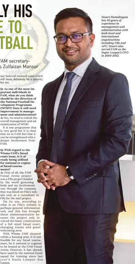  ??  ?? Stuart Ramalingam has 10 years of experience in management and administra­tion with both local and internatio­nal organisati­ons including Fifa and AFC. Stuart also served FAM as the Super League’s CEO in 2010-2012.