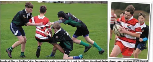  ?? Photos by Declan Malone ?? Pobalscoil Chorca Dhuibhne’s Alex Buchanan is brought to ground - but it took three Mercy Mounthawk Traleeee players to get him there. INSET: Ronán Ó Beaglaoich on his way to scoring one of Pobalscoil Chorca Dhuibhne huge tally of tries.