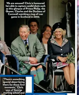  ??  ?? We are amused! Chris is honoured he’s able to capture candid shots such as this glimpse of Prince Philip, the Queen, Charles and the Duchess of Cornwall watching a tug-of-war game in Scotland in 2006.