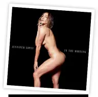 ??  ?? NUDA La foto strepitosa scelta da Jennifer Lopez per il lancio del nuovo singolo In the Morning.
Un tripudio di muscoli che ha raccolto milioni di cuori.