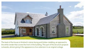  ??  ?? The back of the house is finished in stone facing and timber cladding, as opposed to the white render that covers the front of the building. This part of the structure projects outwards, almost giving it the appearance of an extension to an original cottage