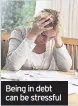  ??  ?? Being in debt can be stressful