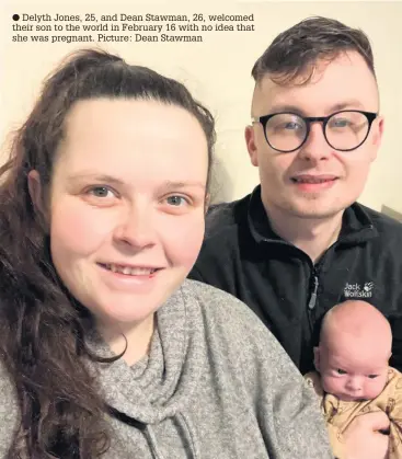  ??  ?? ● Delyth Jones, 25, and Dean Stawman, 26, welcomed their son to the world in February 16 with no idea that she was pregnant. Picture: Dean Stawman