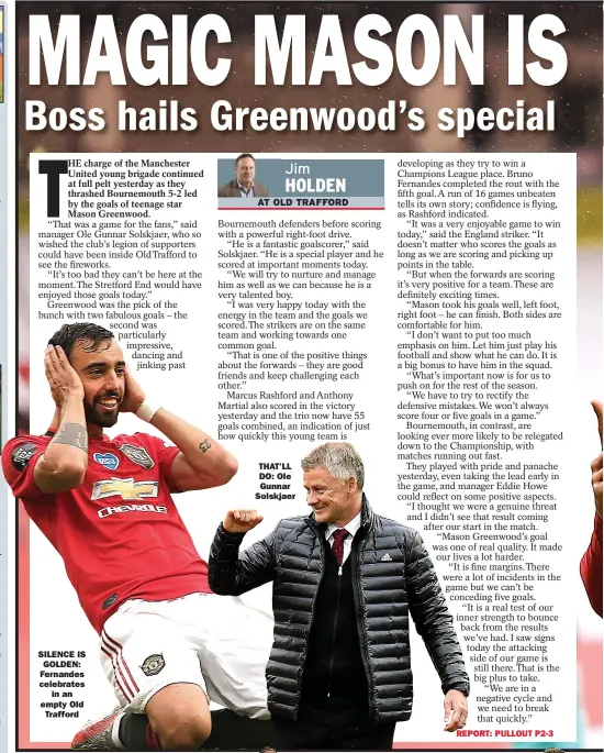  ??  ?? REPORT: PULLOUT P5
SILENCE IS GOLDEN: Fernandes celebrates in an empty Old Trafford
THAT’LL DO: Ole Gunnar Solskjaer
REPORT: PULLOUT P2-3