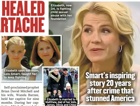  ?? ?? Elizabeth says her mom, Lois Smart, taught her to keep fighting
Elizabeth, now 34, is fighting child sexual abuse with her foundation
Elizabeth is married to Matthew, dad of her kids, James, Olivia and Chloe