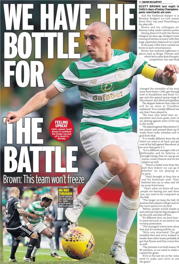  ??  ?? FEELING UPBEAT Celtic captain Scott Brown is confident the Hoops can pull off a result in Norway Scott Sinclair and the rest of the Celtic attack were left frustrated