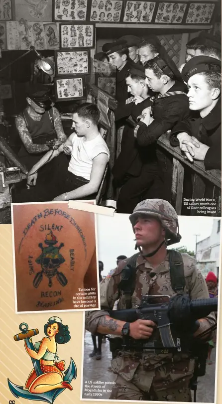  ??  ?? Tattoos for certain units in the military have become a rite of passage A US soldier patrols the streets of Mogadishu in the early 1990s During World War II, US sailors watch one of their colleagues being inked