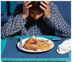  ?? FOTO | IHSAN SMCV & SUMBER GOOGLE ?? PERKARA penting untuk mengelak migrain adalah keteratura­n kerana pesakit yang menghidapi migrain perlu mempunyai jadual makan dan tidur yang teratur.