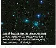 ??  ?? Motion of galaxies in the Coma Cluster led Zwicky to suggest the existence of dark matter weighing at least 400-times more than estimated calculatio­ns