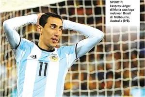  ?? JOE CASTRO/EPA ?? SPORTIF: Ekspresi Angel di Maria saat laga melawan Brasil di Melbourne, Australia (9/6).