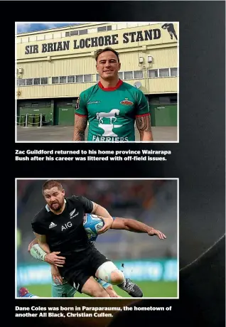  ??  ?? Zac Guildford returned to his home province Wairarapa Bush after his career was littered with off-field issues. Dane Coles was born in Paraparaum­u, the hometown of another All Black, Christian Cullen.