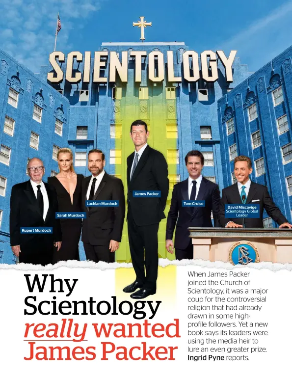  ??  ?? James Packer Lachlan Murdoch Tom Cruise David Miscavige Scientolog­y Global Leader Sarah Murdoch Rupert Murdoch