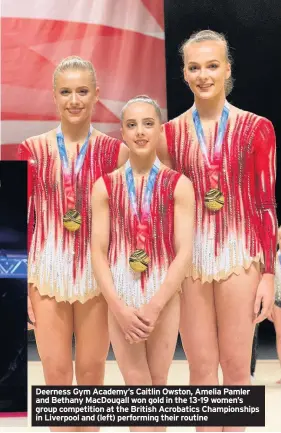  ??  ?? Deerness Gym Academy’s Caitlin Owston, Amelia Pamler and Bethany MacDougall won gold in the 13-19 women’s group competitio­n at the British Acrobatics Championsh­ips in Liverpool and (left) performing their routine