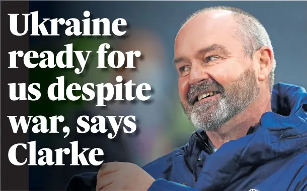  ?? ?? UP FOR THE FIGHT: Scotland boss Steve Clarke is expecting a tough tussle with Ukraine despite the situation with the Russian invasion.