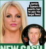  ?? ?? Jamie Spears wants her to pay his legal fees