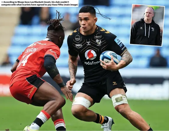  ?? ?? > According to Wasps boss Lee Blackett (inset), his club couldn’t compete with what Scarlets have agreed to pay Vaea Fifita (main image)