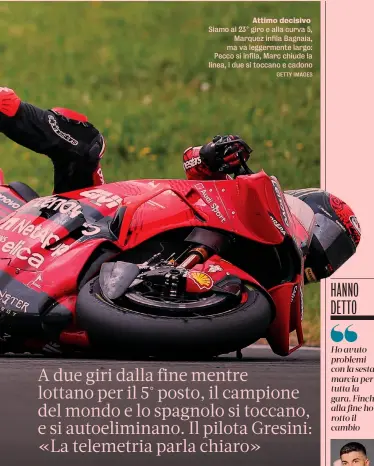  ?? GETTY IMAGES ?? Attimo decisivo Siamo al 23° giro e alla curva 5, Marquez infila Bagnaia, ma va leggerment­e largo: Pecco si infila, Marc chiude la linea, i due si toccano e cadono