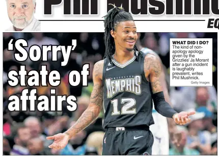  ?? Getty Images ?? WHAT DID I DO? The kind of nonapology apology given by the Grizzlies’ Ja Morant after a gun incident is laughably prevalent, writes Phil Mushnick.