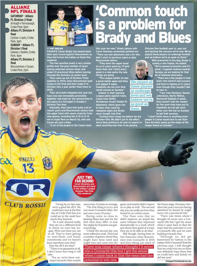  ??  ?? CAVAN’S Ciaran Brady has played down their poor record against Roscommon as they bid to turn the tables on them this weekend.
The two counties boast a very similar profile over the past number of years having collected various minor and under-21...