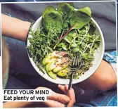  ??  ?? FEED YOUR MIND Eat plenty of veg