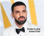  ??  ?? Drake is a big Asher D fan